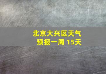 北京大兴区天气预报一周 15天